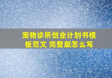 宠物诊所创业计划书模板范文 完整版怎么写